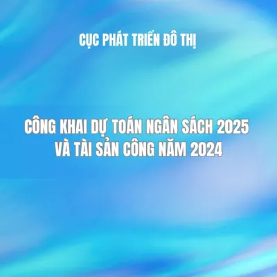 Công khai dự toán ngân sách 2025 và tài sản công năm 2024